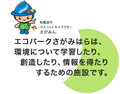 エコパークさがみはらは、環境に関して学習したり、<br>創造したり、情報を得たりするための施設です。